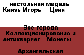 настольная медаль “Князь Игорь“ › Цена ­ 200 - Все города Коллекционирование и антиквариат » Монеты   . Архангельская обл.,Коряжма г.